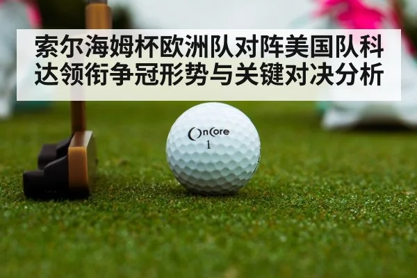 索尔海姆杯欧洲队对阵美国队科达领衔争冠形势与关键对决分析
