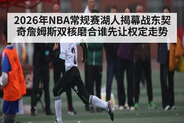 2026年NBA常规赛湖人揭幕战东契奇詹姆斯双核磨合谁先让权定走势