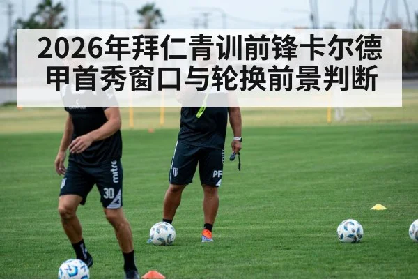 2026年拜仁青训前锋卡尔德甲首秀窗口与轮换前景判断